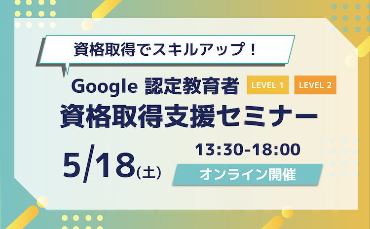【資格取得でスキルアップ！】5月の Google 認定教育者 資格取得支援セミナー開催のお知らせ