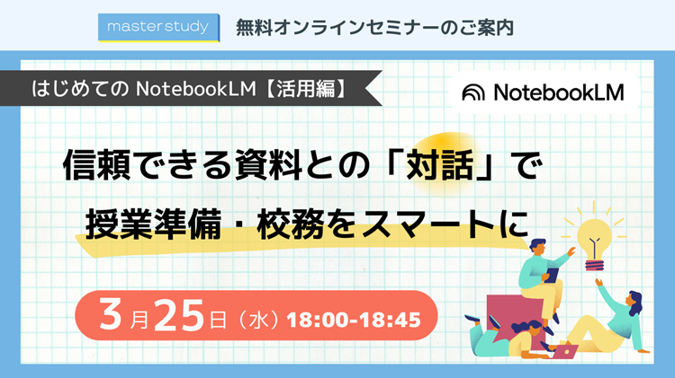 【3月25日（水）開催オンラインセミナー】<br>はじめての NotebookLM【活用編】～ 信頼できる資料との「対話」で 授業準備・校務をスマートに ～