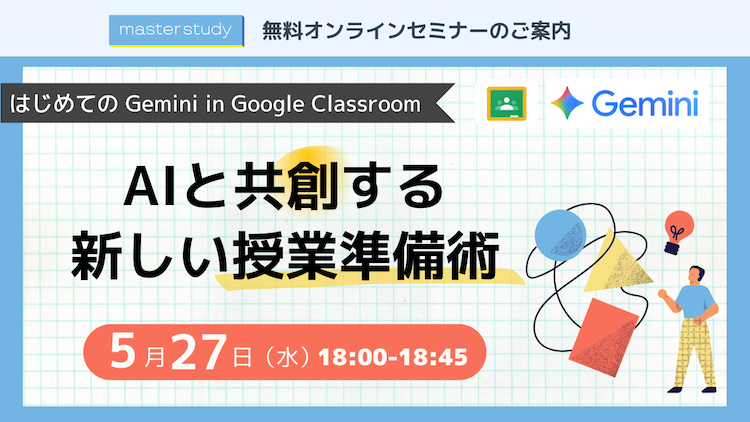 【5月27日（水）開催オンラインセミナー】<br>はじめての Gemini in Google Classroom 〜AIと共創する新しい授業準備術 〜