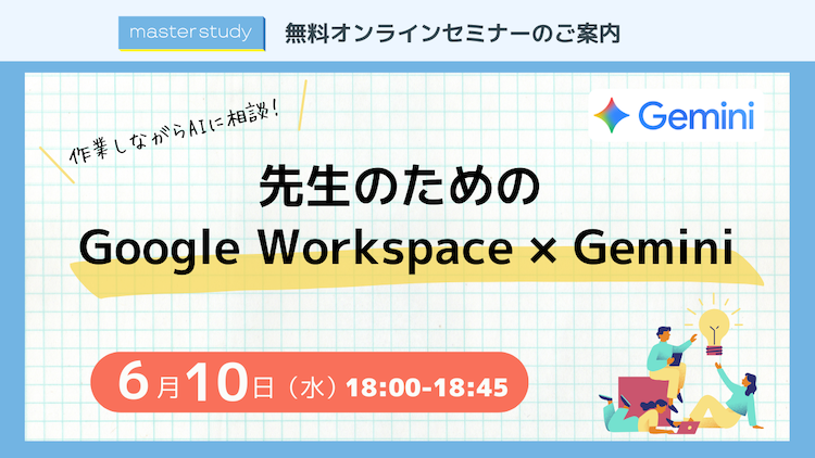 【master study セミナー】作業しながらAIに相談!先生のための Google Workspace × Gemini 活用術