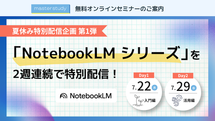 【7月開催】夏休み特別企画 第1弾！<br>大人気「NotebookLM シリーズ」を2週連続で配信！